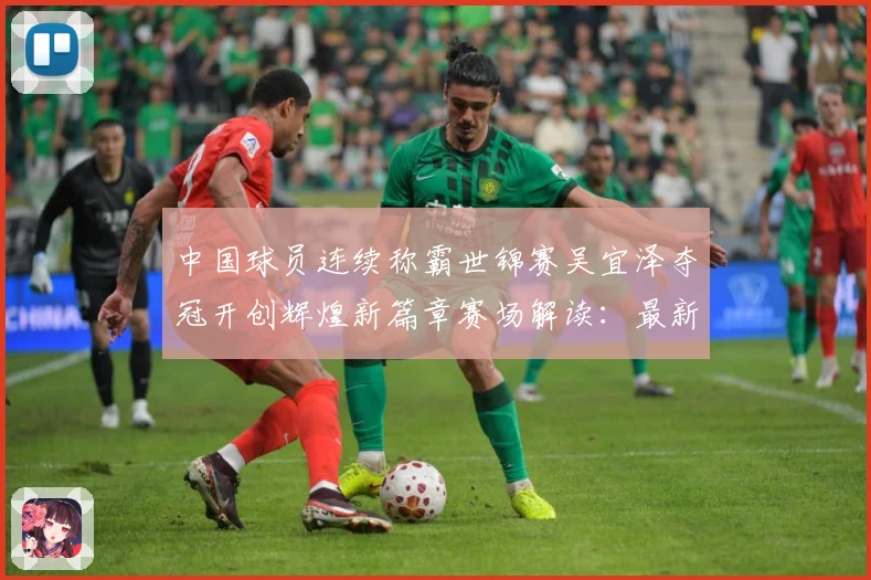 中国球员连续称霸世锦赛吴宜泽夺冠开创辉煌新篇章赛场解读：最新赛事动态与深度分析