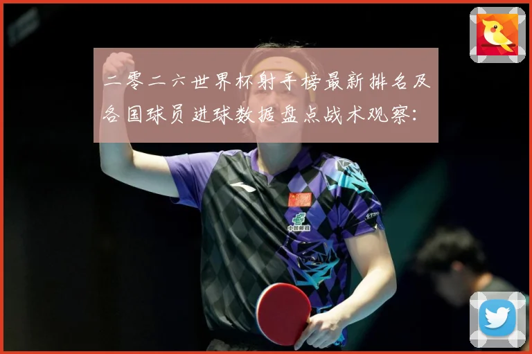 二零二六世界杯射手榜最新排名及各国球员进球数据盘点战术观察：最新赛事动态与深度分析