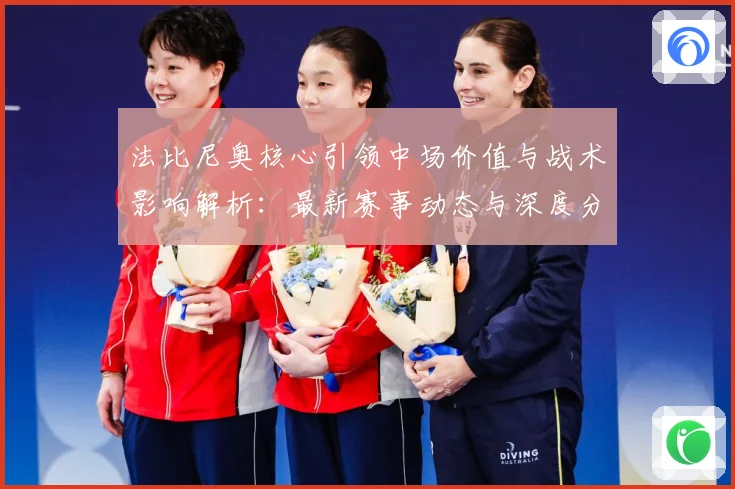 法比尼奥核心引领中场价值与战术影响解析：最新赛事动态与深度分析