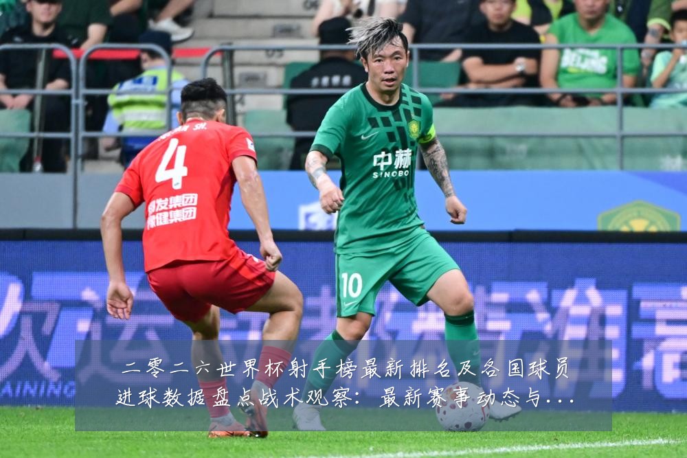 二零二六世界杯射手榜最新排名及各国球员进球数据盘点战术观察：最新赛事动态与深度分析