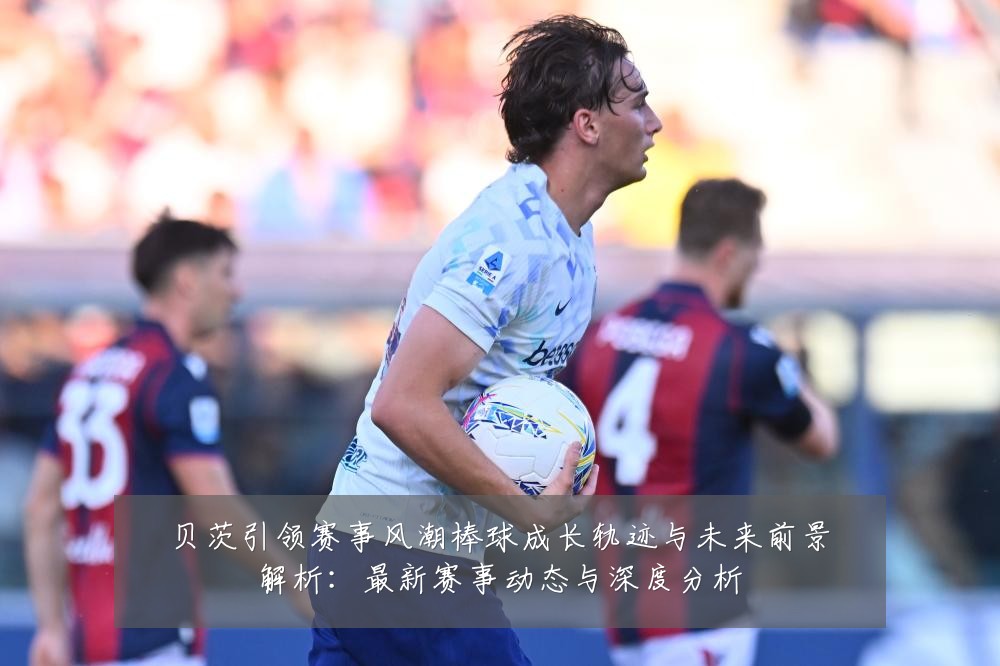 贝茨引领赛事风潮棒球成长轨迹与未来前景解析：最新赛事动态与深度分析