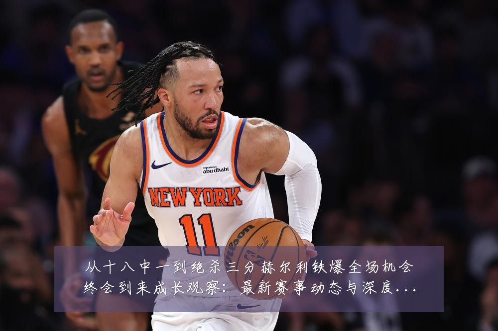 从十八中一到绝杀三分赫尔利铁爆全场机会终会到来成长观察：最新赛事动态与深度分析