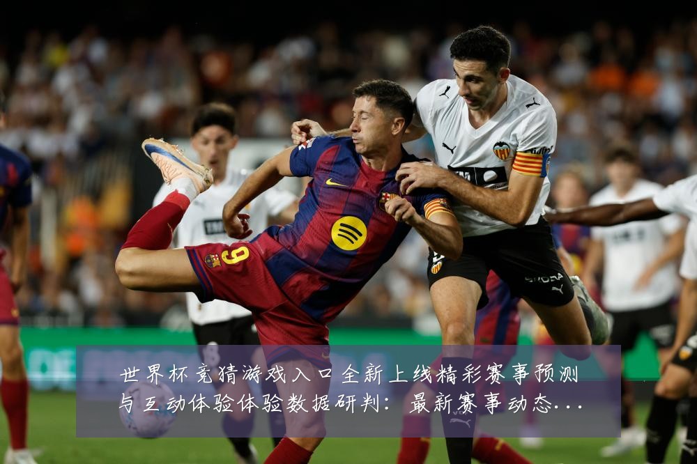 世界杯竞猜游戏入口全新上线精彩赛事预测与互动体验体验数据研判:最新赛事动态与深度分析