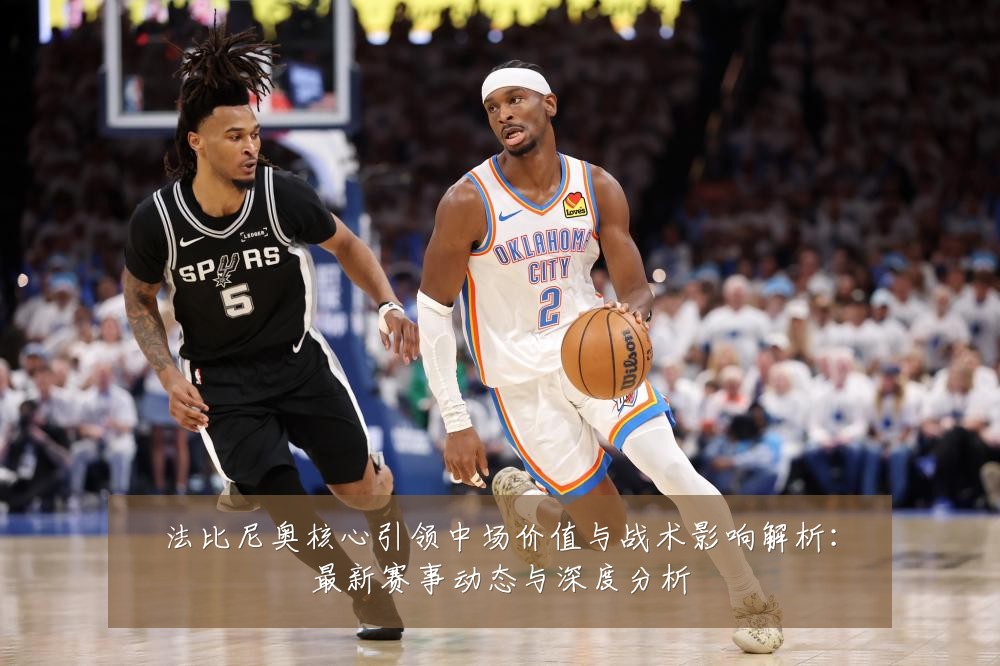 法比尼奥核心引领中场价值与战术影响解析:最新赛事动态与深度分析
